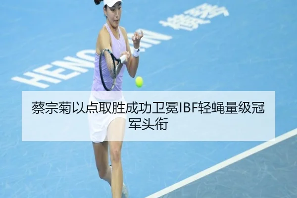 蔡宗菊以点取胜成功卫冕IBF轻蝇量级冠军头衔