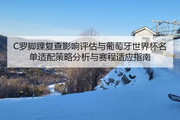C罗脚踝复查影响评估与葡萄牙世界杯名单适配策略分析与赛程适应指南